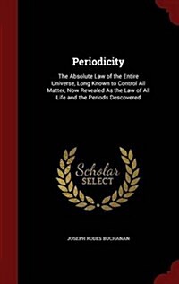 Periodicity: The Absolute Law of the Entire Universe, Long Known to Control All Matter, Now Revealed as the Law of All Life and the (Hardcover)