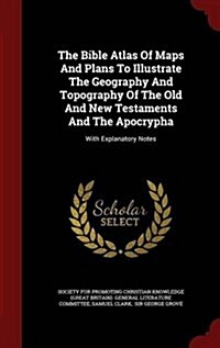 The Bible Atlas of Maps and Plans to Illustrate the Geography and Topography of the Old and New Testaments and the Apocrypha: With Explanatory Notes (Hardcover)