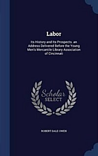Labor: Its History and Its Prospects. an Address Delivered Before the Young Mens Mercantile Library Association of Cincinnat (Hardcover)