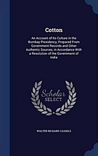 Cotton: An Account of Its Culture in the Bombay Presidency, Prepared from Government Records and Other Authentic Sources, in A (Hardcover)