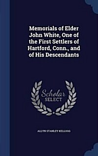 Memorials of Elder John White, One of the First Settlers of Hartford, Conn., and of His Descendants (Hardcover)