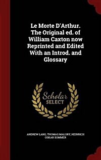 Le Morte DArthur. the Original Ed. of William Caxton Now Reprinted and Edited with an Introd. and Glossary (Hardcover)