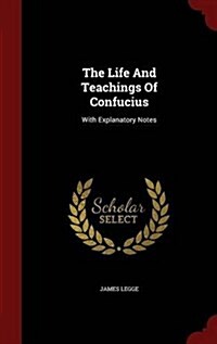 The Life and Teachings of Confucius: With Explanatory Notes (Hardcover)