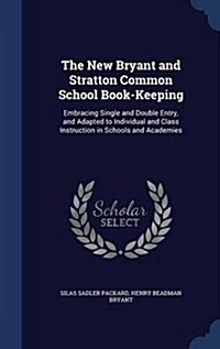 The New Bryant and Stratton Common School Book-Keeping: Embracing Single and Double Entry, and Adapted to Individual and Class Instruction in Schools (Hardcover)