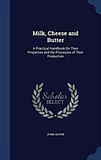 Milk, Cheese and Butter: A Practical Handbook on Their Properties and the Processes of Their Production (Hardcover)