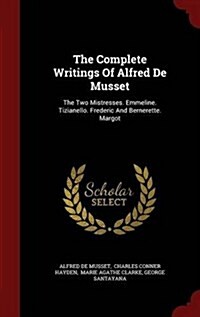 The Complete Writings of Alfred de Musset: The Two Mistresses. Emmeline. Tizianello. Frederic and Bernerette. Margot (Hardcover)