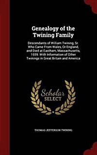 Genealogy of the Twining Family: Descendants of William Twining, Sr. Who Came from Wales, or England, and Died at Eastham, Massachusetts, 1659. with I (Hardcover)