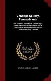 Venango County, Pennsylvania: Her Pioneers and People, Embracing a General History of the County, and a Genealogical and Biographical Record of Repr (Hardcover)