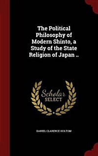 The Political Philosophy of Modern Shinto, a Study of the State Religion of Japan .. (Hardcover)