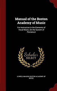 Manual of the Boston Academy of Music: For Instruction in the Elements of Vocal Music, on the System of Pestalozzi (Hardcover)