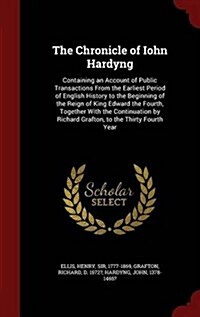 The Chronicle of Iohn Hardyng: Containing an Account of Public Transactions from the Earliest Period of English History to the Beginning of the Reign (Hardcover)
