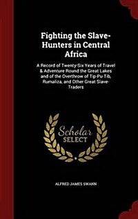 Fighting the Slave-Hunters in Central Africa: A Record of Twenty-Six Years of Travel & Adventure Round the Great Lakes and of the Overthrow of Tip-Pu- (Hardcover)