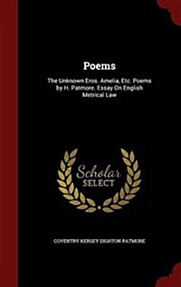 Poems: The Unknown Eros. Amelia, Etc. Poems by H. Patmore. Essay on English Metrical Law (Hardcover)