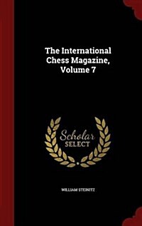 The International Chess Magazine, Volume 7 (Hardcover)