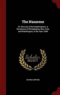 The Nazarene: Or, the Last of the Washingtons. a Revelation of Philadelphia, New York, and Washington, in the Year 1844 (Hardcover)