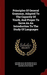 Principles of General Grammar, Adapted to the Capacity of Youth, and Proper to Serve as an Introduction to the Study of Languages (Hardcover)