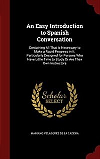 An Easy Introduction to Spanish Conversation: Containing All That Is Necessary to Make a Rapid Progress in It. Particularly Designed for Persons Who H (Hardcover)