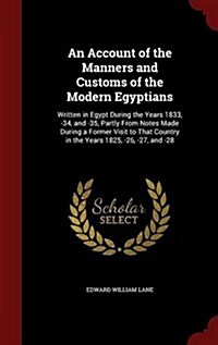 An Account of the Manners and Customs of the Modern Egyptians: Written in Egypt During the Years 1833, -34, and -35, Partly from Notes Made During a F (Hardcover)