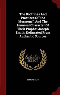 The Doctrines And Practices Of the Mormons, And The Immoral Character Of Their Prophet Joseph Smith, Delineated From Authentic Sources (Hardcover)