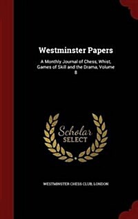 Westminster Papers: A Monthly Journal of Chess, Whist, Games of Skill and the Drama, Volume 8 (Hardcover)