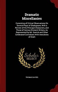 Dramatic Miscellanies: Consisting of Critical Observations on Several Plays of Shakspeare, with a Review of His Principal Characters, and Tho (Hardcover)