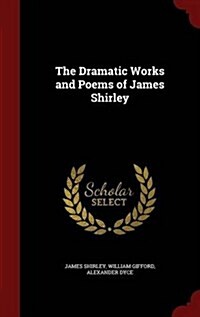 The Dramatic Works and Poems of James Shirley (Hardcover)
