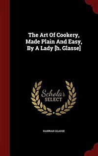The Art of Cookery, Made Plain and Easy, by a Lady [H. Glasse] (Hardcover)