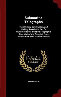 Submarine Telegraphs: Their History, Construction, and Working. Founded in Part on W?schendorffs trait?de T?egraphie Sous-Marine and C (Hardcover)