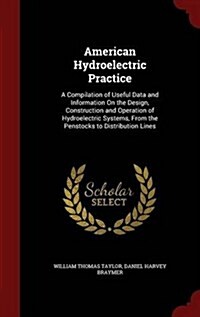 American Hydroelectric Practice: A Compilation of Useful Data and Information on the Design, Construction and Operation of Hydroelectric Systems, from (Hardcover)