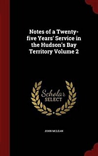 Notes of a Twenty-Five Years Service in the Hudsons Bay Territory Volume 2 (Hardcover)