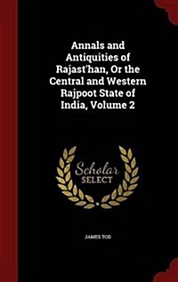 Annals and Antiquities of Rajasthan, or the Central and Western Rajpoot State of India, Volume 2 (Hardcover)