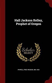 Hall Jackson Kelley, Prophet of Oregon (Hardcover)