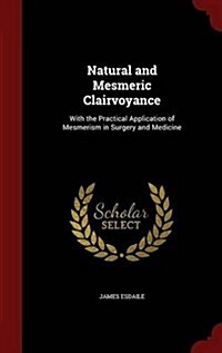 Natural and Mesmeric Clairvoyance: With the Practical Application of Mesmerism in Surgery and Medicine (Hardcover)
