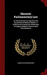Masonic Parliamentary Law: Or, Parliamentary Law Applied to the Government of Masonic Bodies. a Guide for the Transaction of Business in Lodges, (Hardcover)