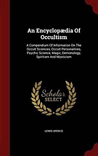An Encyclop?ia of Occultism: A Compendium of Information on the Occult Sciences, Occult Personalities, Psychic Science, Magic, Demonology, Spiritis (Hardcover)
