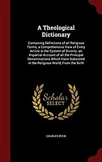 A Theological Dictionary: Containing Definitions of All Religious Terms; A Comprehensive View of Every Article in the System of Divinity; An Imp (Hardcover)