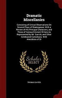 Dramatic Miscellanies: Consisting of Critical Observations on Several Plays of Shakespeare: With a Review of His Principal Characters, and Th (Hardcover)