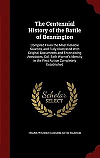 The Centennial History of the Battle of Bennington: Compiled from the Most Reliable Sources, and Fully Illustrated with Original Documents and Enterta (Hardcover)