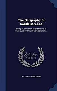 The Geography of South Carolina: Being a Companion to the History of That State by William Gilmore SIMMs.. (Hardcover)