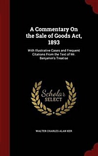 A Commentary on the Sale of Goods ACT, 1893: With Illustrative Cases and Frequent Citations from the Text of Mr. Benjamins Treatise (Hardcover)