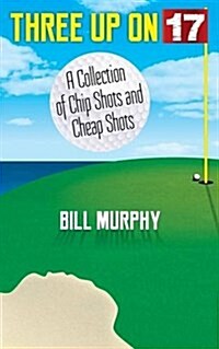 Three Up on Seventeen: A Collection of Chip Shots and Cheap Shots (Paperback)