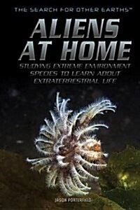 Aliens at Home: Studying Extreme Environment Species to Learn about Extraterrestrial Life (Library Binding)