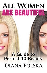 All Women Are Beautiful: A Guide to Perfect 10 Beauty (Paperback)