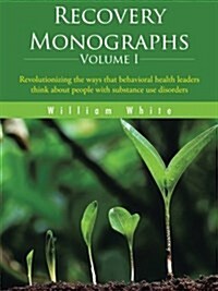 Recovery Monographs Volume I: Revolutionizing the Ways That Behavioral Health Leaders Think about People with Substance Use Disorders (Paperback)