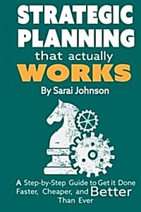 Strategic Planning That Actually Works: A Step-By-Step Guide to Get It Done Faster, Cheaper, and Better Than Ever (Paperback)