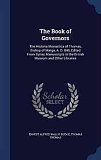 The Book of Governors: The Historia Monastica of Thomas, Bishop of Marga, A. D. 840, Edited from Syriac Manuscripts in the British Museum and (Hardcover)