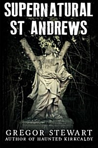 Supernatural St Andrews: A Guide to the Towns Dark History, Ghosts and Ghouls (Paperback)