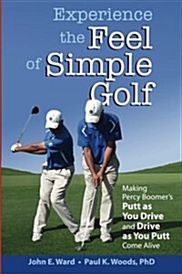 Experience the Feel of Simple Golf: Making Percy Boomers Putt as You Drive/Drive as You Putt Come Alive (Paperback)