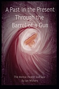 A Past in the Present Through the Barrel of a Gun: The Mental Health See-Saw (Paperback)