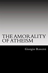 The Amorality of Atheism (Paperback)